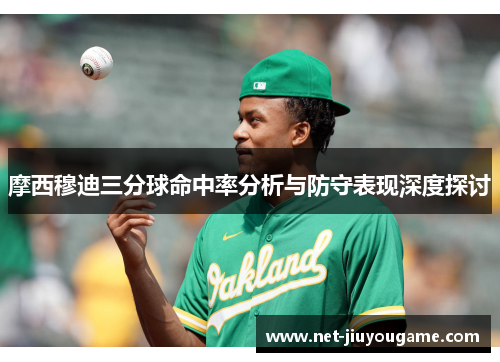 摩西穆迪三分球命中率分析与防守表现深度探讨