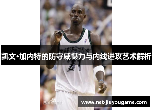 凯文·加内特的防守威慑力与内线进攻艺术解析