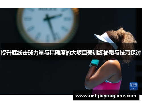 提升底线击球力量与精确度的大坂直美训练秘籍与技巧探讨