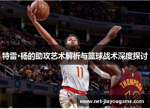 特雷·杨的助攻艺术解析与篮球战术深度探讨