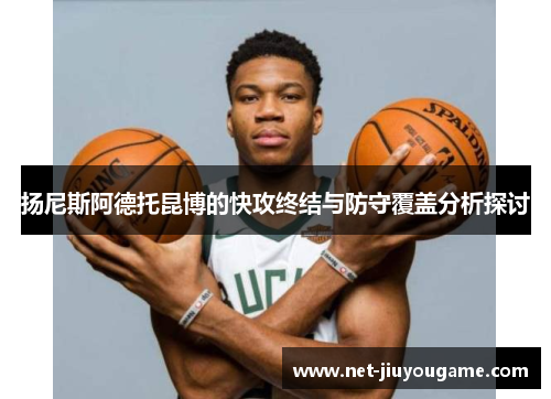 扬尼斯阿德托昆博的快攻终结与防守覆盖分析探讨