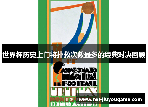 世界杯历史上门将扑救次数最多的经典对决回顾
