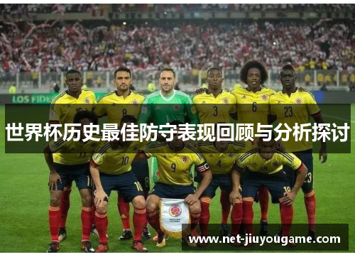 世界杯历史最佳防守表现回顾与分析探讨