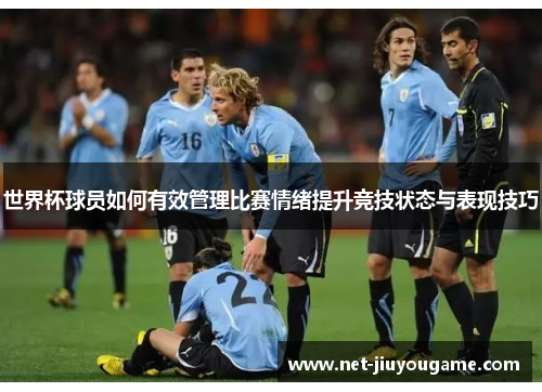 世界杯球员如何有效管理比赛情绪提升竞技状态与表现技巧