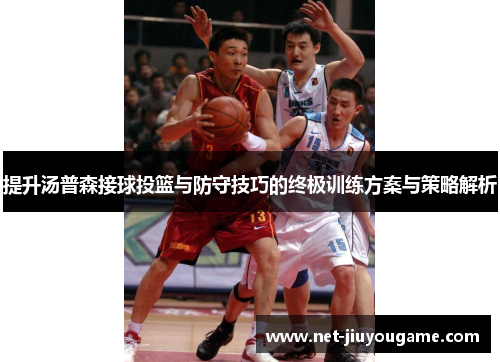 提升汤普森接球投篮与防守技巧的终极训练方案与策略解析