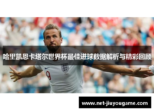 哈里凯恩卡塔尔世界杯最佳进球数据解析与精彩回顾