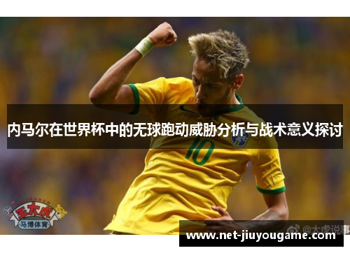 内马尔在世界杯中的无球跑动威胁分析与战术意义探讨