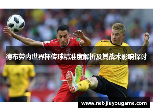 德布劳内世界杯传球精准度解析及其战术影响探讨