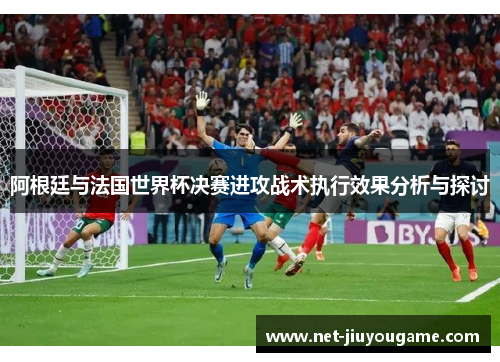 阿根廷与法国世界杯决赛进攻战术执行效果分析与探讨