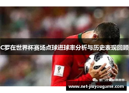 C罗在世界杯赛场点球进球率分析与历史表现回顾