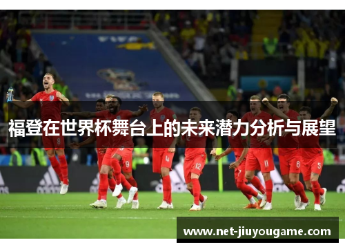 福登在世界杯舞台上的未来潜力分析与展望