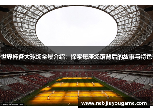 世界杯各大球场全景介绍：探索每座场馆背后的故事与特色