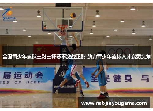 全国青少年篮球三对三杯赛事激战正酣 助力青少年篮球人才崭露头角