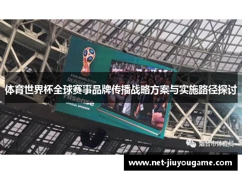 体育世界杯全球赛事品牌传播战略方案与实施路径探讨