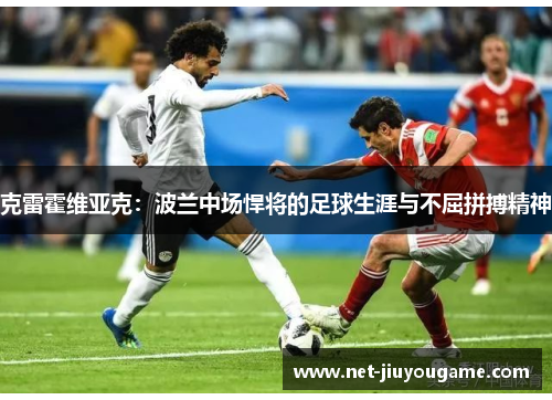克雷霍维亚克：波兰中场悍将的足球生涯与不屈拼搏精神