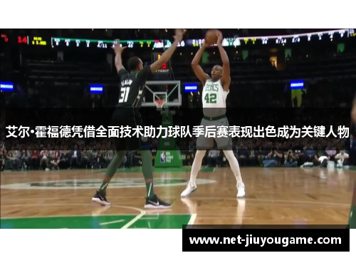 艾尔·霍福德凭借全面技术助力球队季后赛表现出色成为关键人物