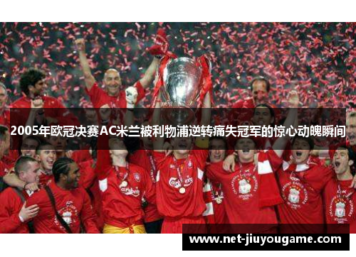 2005年欧冠决赛AC米兰被利物浦逆转痛失冠军的惊心动魄瞬间