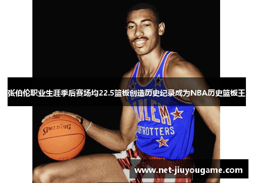 张伯伦职业生涯季后赛场均22.5篮板创造历史纪录成为NBA历史篮板王