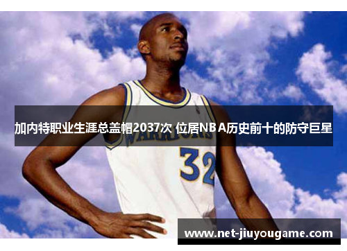 加内特职业生涯总盖帽2037次 位居NBA历史前十的防守巨星