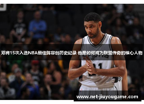 邓肯15次入选NBA最佳阵容创历史纪录 他是如何成为联盟传奇的核心人物