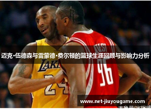 迈克·伍德森与雷蒙德·费尔顿的篮球生涯回顾与影响力分析