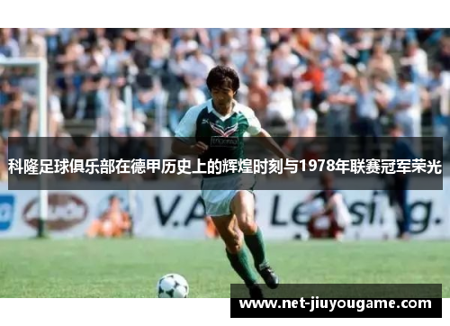 科隆足球俱乐部在德甲历史上的辉煌时刻与1978年联赛冠军荣光