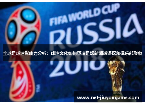 全球足球迷影响力分析：球迷文化如何塑造足坛新闻话语权和俱乐部形象