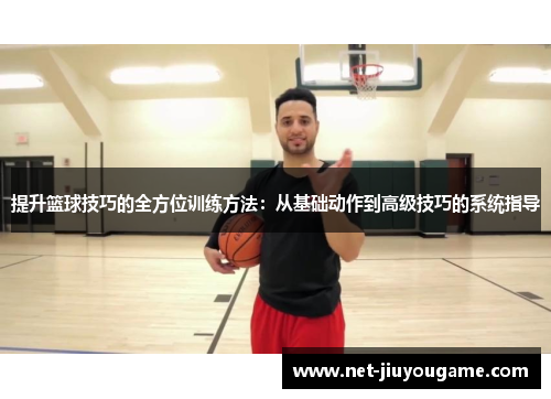 提升篮球技巧的全方位训练方法：从基础动作到高级技巧的系统指导