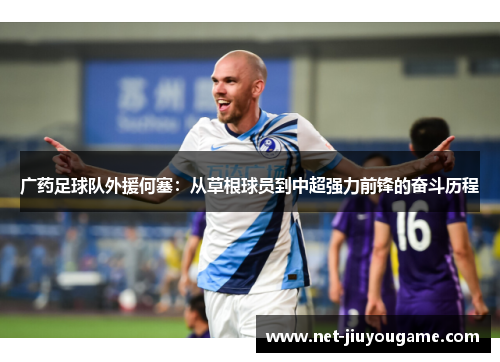 广药足球队外援何塞：从草根球员到中超强力前锋的奋斗历程