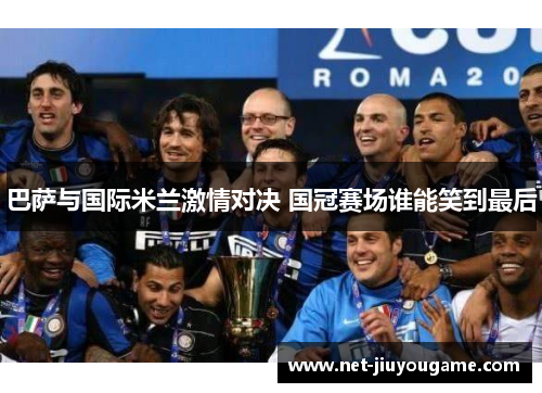 巴萨与国际米兰激情对决 国冠赛场谁能笑到最后