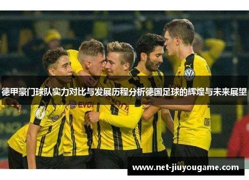 德甲豪门球队实力对比与发展历程分析德国足球的辉煌与未来展望