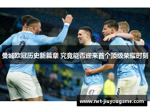 曼城欧冠历史新篇章 究竟能否迎来首个顶级荣耀时刻