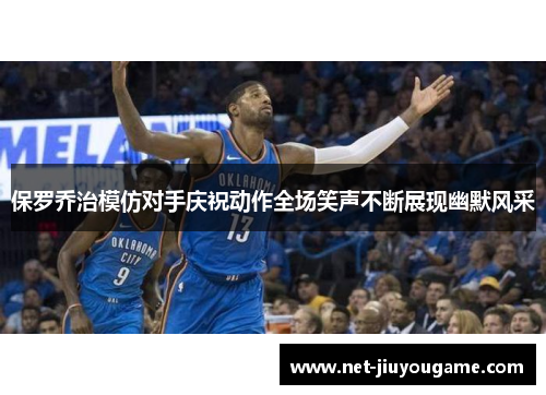 保罗乔治模仿对手庆祝动作全场笑声不断展现幽默风采
