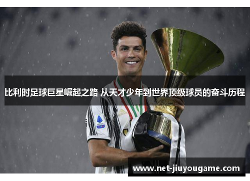 比利时足球巨星崛起之路 从天才少年到世界顶级球员的奋斗历程