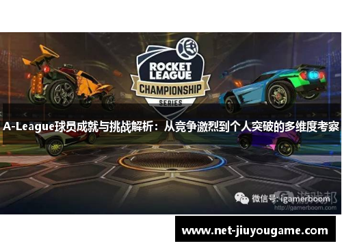 A-League球员成就与挑战解析：从竞争激烈到个人突破的多维度考察