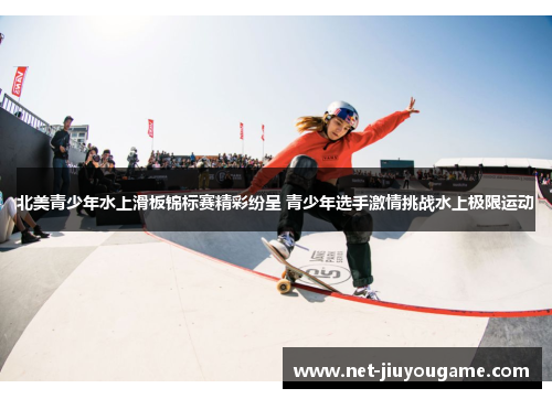 北美青少年水上滑板锦标赛精彩纷呈 青少年选手激情挑战水上极限运动