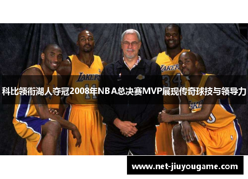 科比领衔湖人夺冠2008年NBA总决赛MVP展现传奇球技与领导力