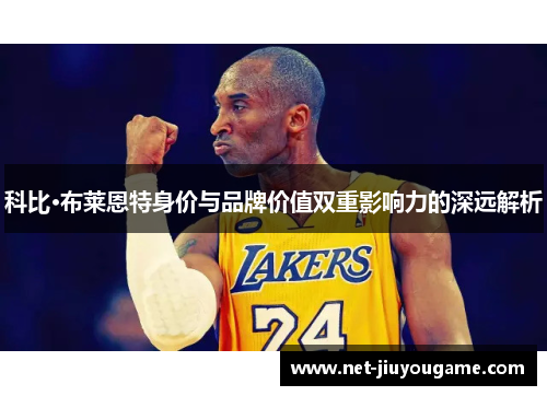 科比·布莱恩特身价与品牌价值双重影响力的深远解析