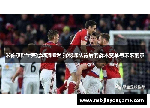 米德尔斯堡英冠劲旅崛起 探秘球队背后的战术变革与未来前景