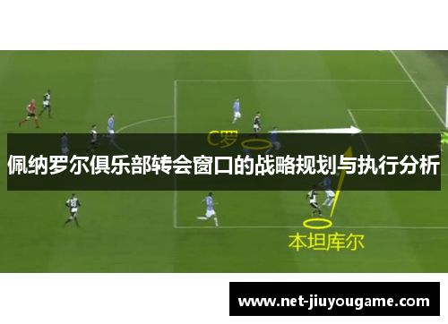 佩纳罗尔俱乐部转会窗口的战略规划与执行分析