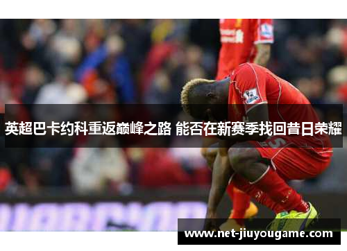英超巴卡约科重返巅峰之路 能否在新赛季找回昔日荣耀