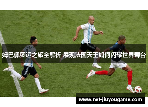姆巴佩奥运之旅全解析 展现法国天王如何闪耀世界舞台
