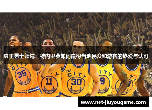 真正勇士领域：特内里费如何赢得当地民众和游客的热爱与认可