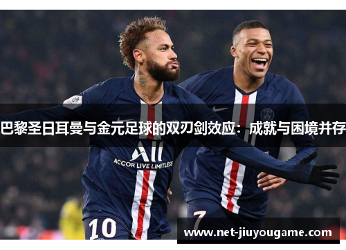 巴黎圣日耳曼与金元足球的双刃剑效应：成就与困境并存