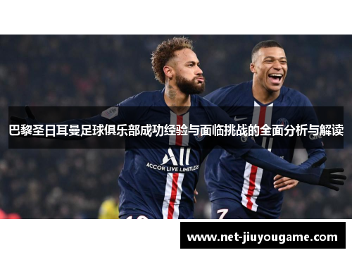 巴黎圣日耳曼足球俱乐部成功经验与面临挑战的全面分析与解读