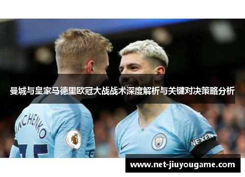 曼城与皇家马德里欧冠大战战术深度解析与关键对决策略分析