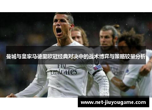曼城与皇家马德里欧冠经典对决中的战术博弈与策略较量分析