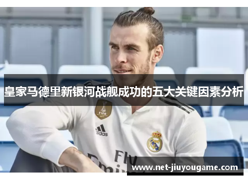 皇家马德里新银河战舰成功的五大关键因素分析