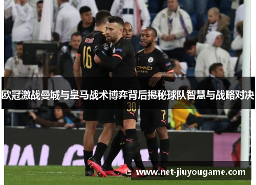 欧冠激战曼城与皇马战术博弈背后揭秘球队智慧与战略对决