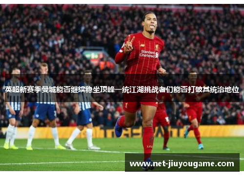 英超新赛季曼城能否继续稳坐顶峰一统江湖挑战者们能否打破其统治地位